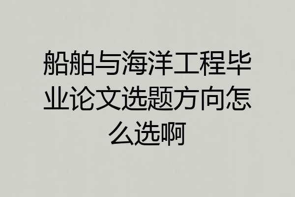 船舶与海洋工程毕业论文选题方向怎么选啊