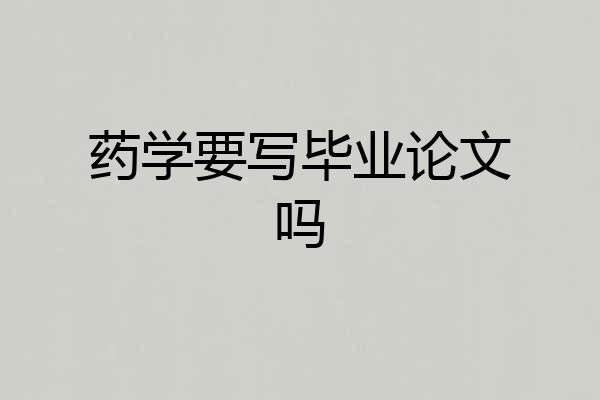 药学要写毕业论文吗