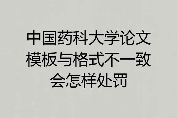 中国药科大学论文模板与格式不一致会怎样处罚