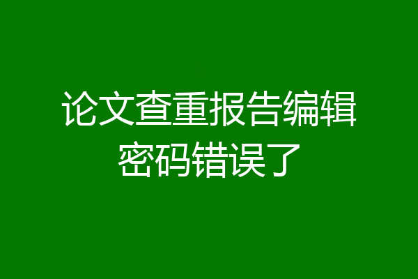 论文查重报告编辑密码错误了