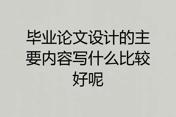毕业论文设计的主要内容写什么比较好呢