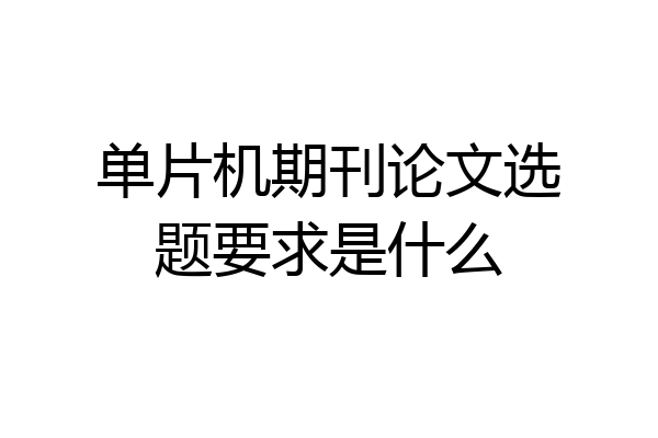 单片机期刊论文选题要求是什么