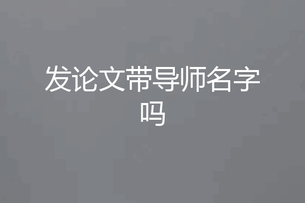 发论文带导师名字吗