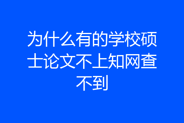 为什么有的学校硕士论文不上知网查不到