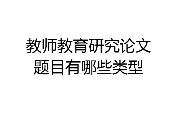 教师教育研究论文题目有哪些类型