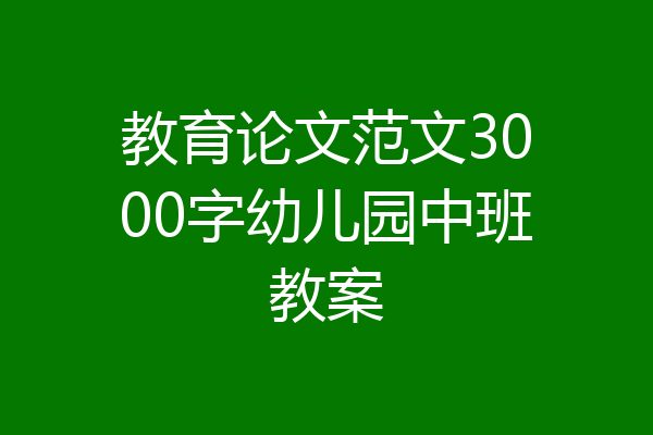 教育论文范文3000字幼儿园中班教案