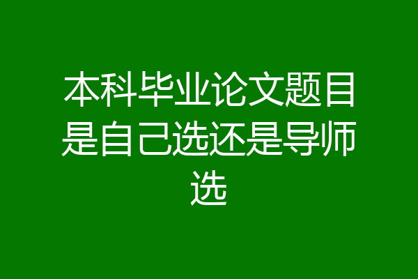本科毕业论文题目是自己选还是导师选