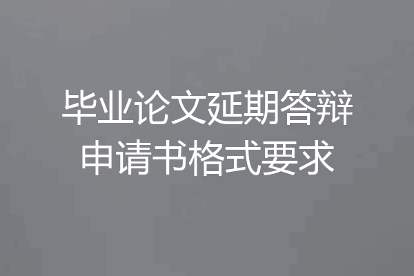 毕业论文延期答辩申请书格式要求