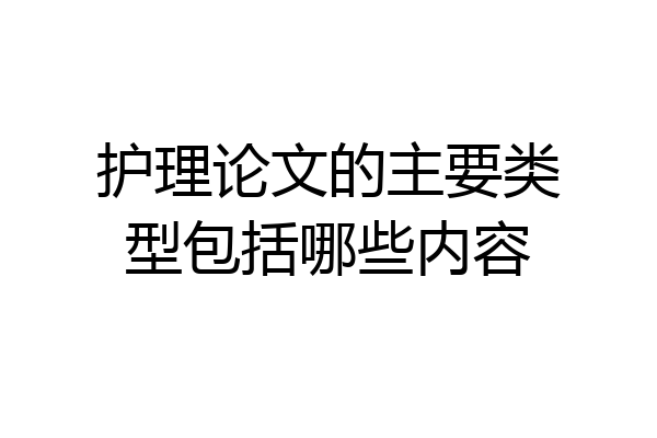 护理论文的主要类型包括哪些内容