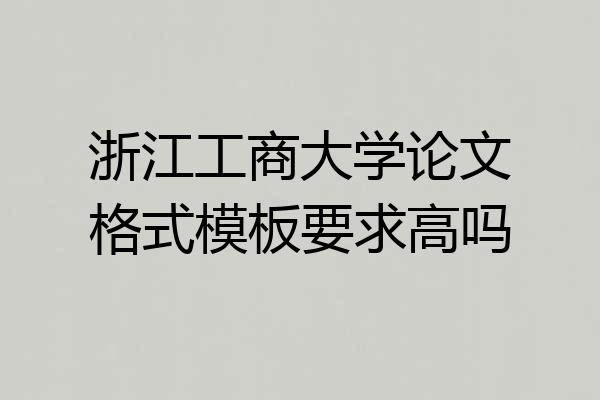 浙江工商大学论文格式模板要求高吗