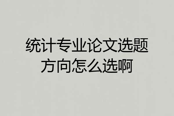 统计专业论文选题方向怎么选啊