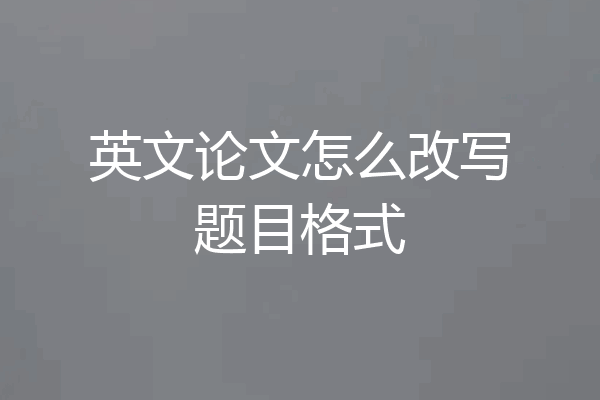 英文论文怎么改写题目格式