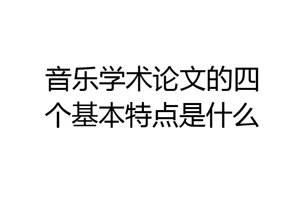 音乐学术论文的四个基本特点是什么