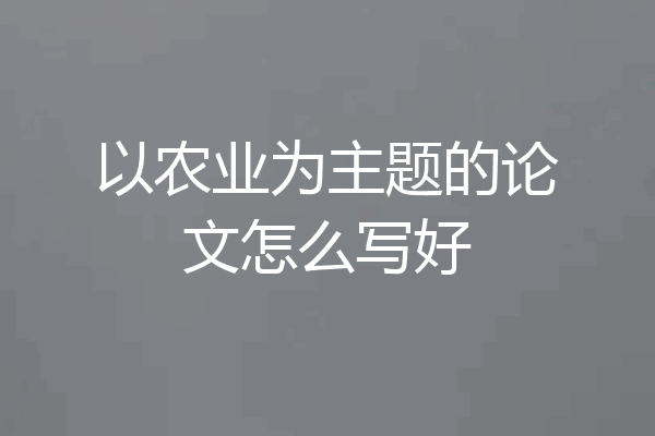 以农业为主题的论文怎么写好