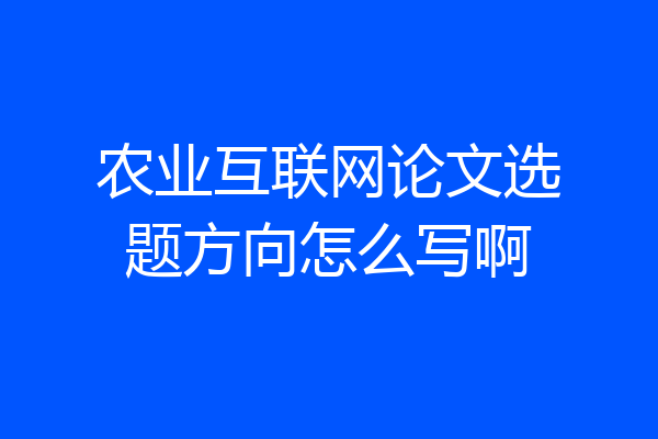 农业互联网论文选题方向怎么写啊