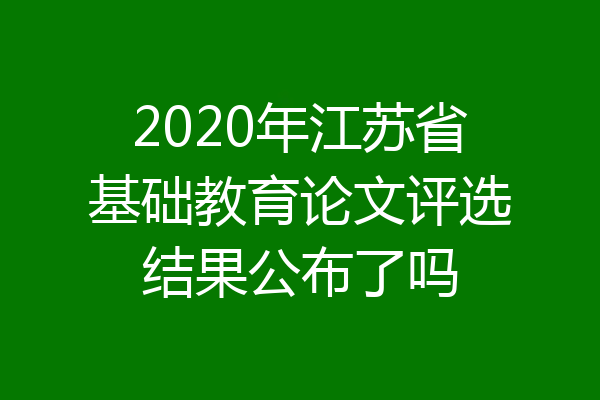 2020年江苏省基础教育论文评选结果公布了吗
