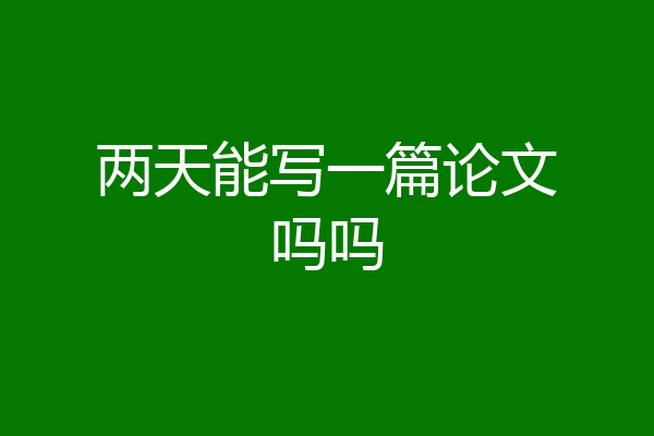 两天能写一篇论文吗吗