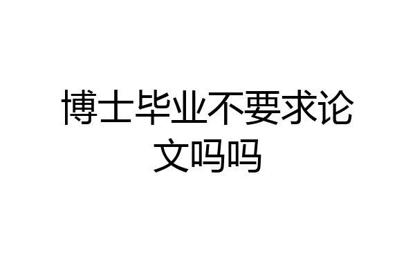 博士毕业不要求论文吗吗