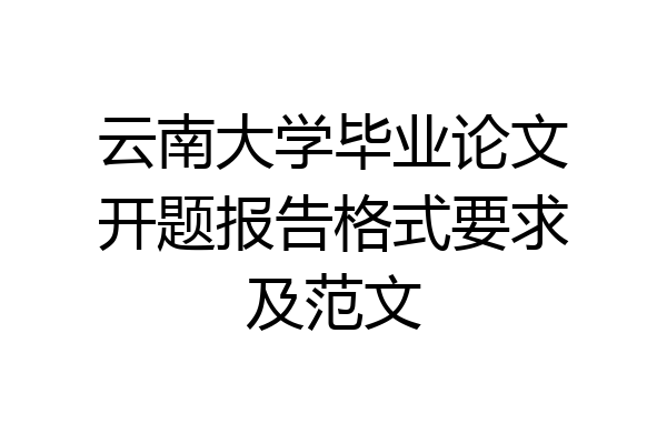 云南大学毕业论文开题报告格式要求及范文