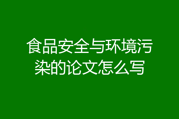 食品安全与环境污染的论文怎么写