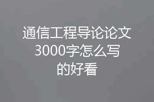 通信工程导论论文3000字怎么写的好看