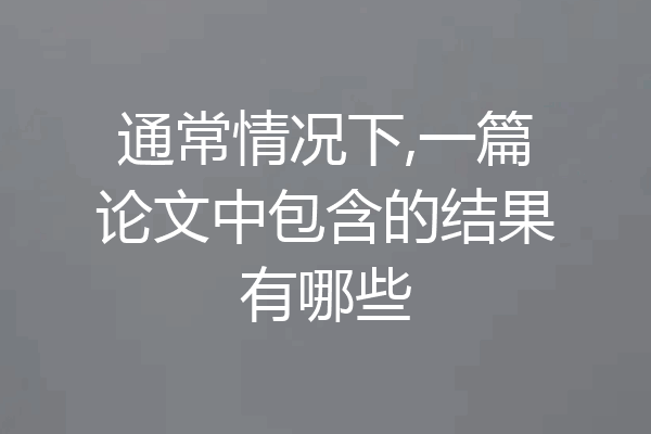 通常情况下,一篇论文中包含的结果有哪些