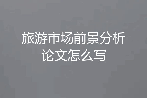 旅游市场前景分析论文怎么写