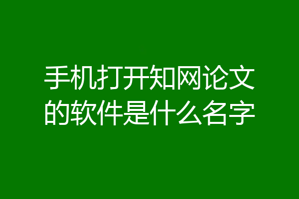 手机打开知网论文的软件是什么名字
