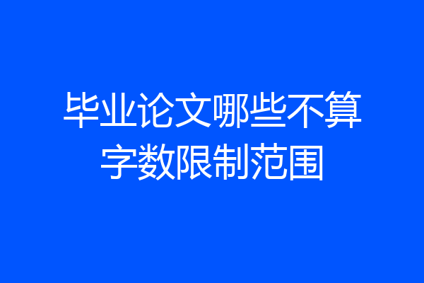 毕业论文哪些不算字数限制范围