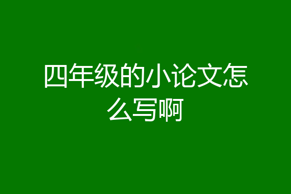 四年级的小论文怎么写啊