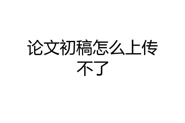 论文初稿怎么上传不了