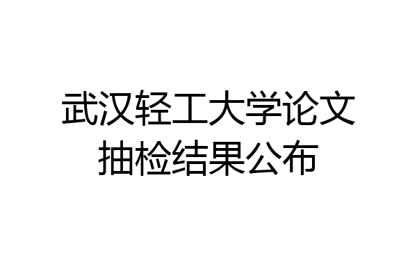 武汉轻工大学论文抽检结果公布