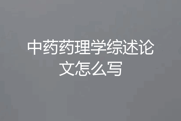 中药药理学综述论文怎么写