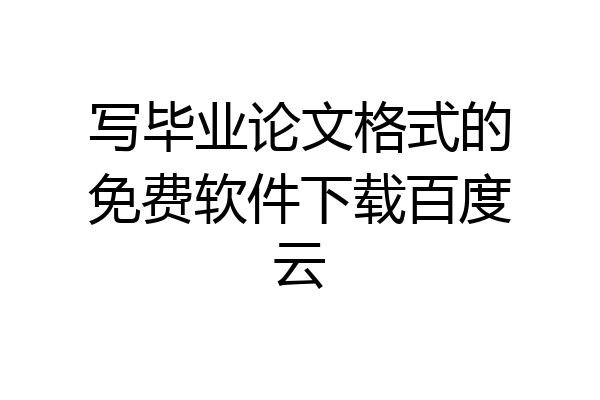 写毕业论文格式的免费软件下载百度云