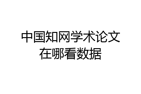中国知网学术论文在哪看数据
