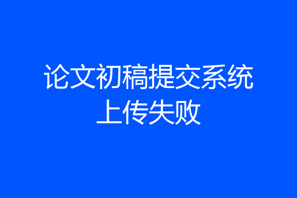 论文初稿提交系统上传失败
