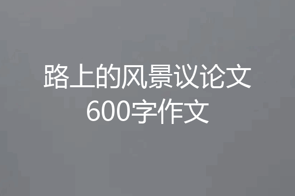 路上的风景议论文600字作文