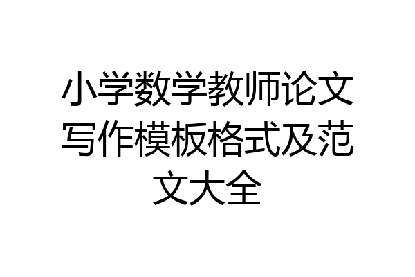 小学数学教师论文写作模板格式及范文大全