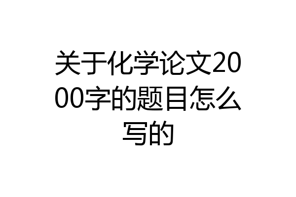 关于化学论文2000字的题目怎么写的