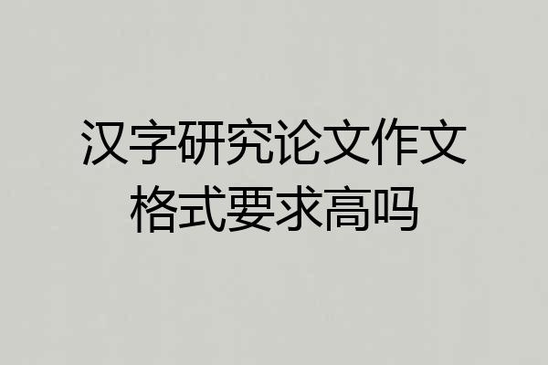 汉字研究论文作文格式要求高吗