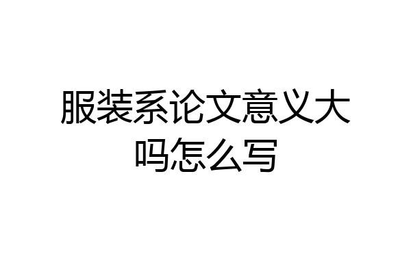 服装系论文意义大吗怎么写