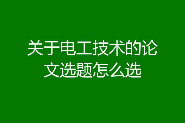 关于电工技术的论文选题怎么选