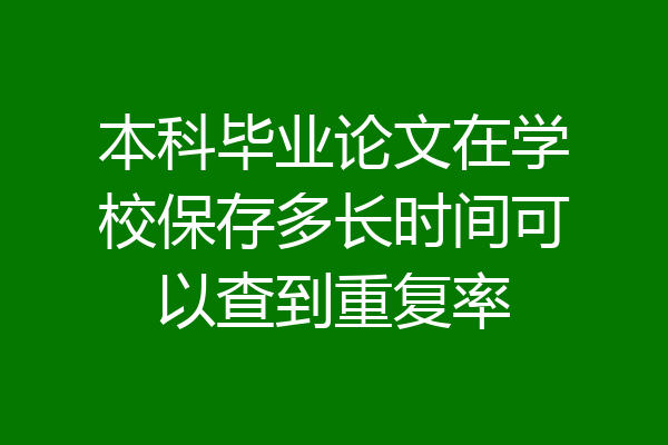 本科毕业论文在学校保存多长时间可以查到重复率