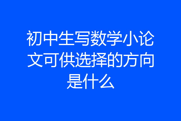初中生写数学小论文可供选择的方向是什么
