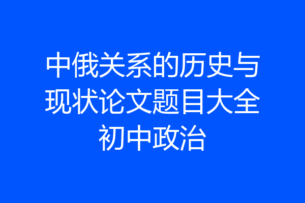 中俄关系的历史与现状论文题目大全初中政治