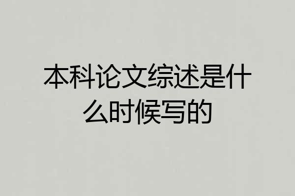 本科论文综述是什么时候写的