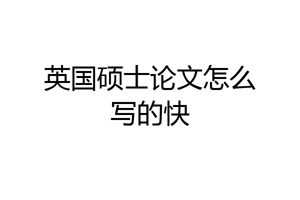 英国硕士论文怎么写的快