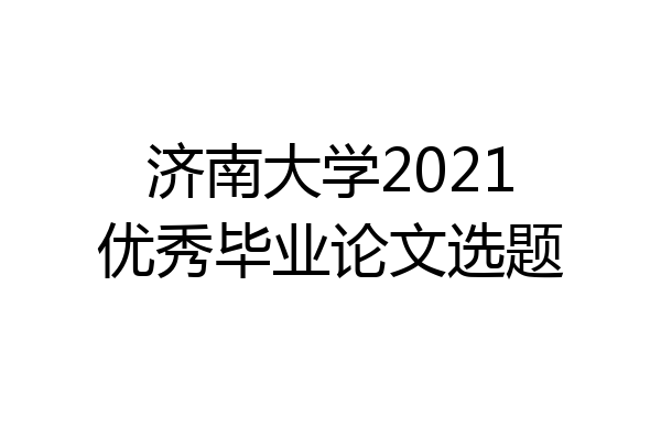 济南大学2021优秀毕业论文选题