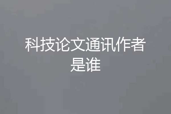 科技论文通讯作者是谁
