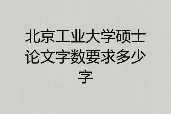 北京工业大学硕士论文字数要求多少字